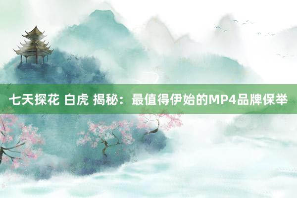 七天探花 白虎 揭秘：最值得伊始的MP4品牌保举