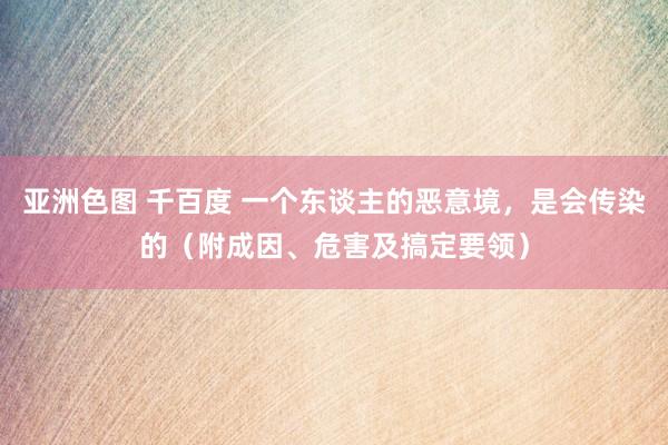 亚洲色图 千百度 一个东谈主的恶意境，是会传染的（附成因、危害及搞定要领）