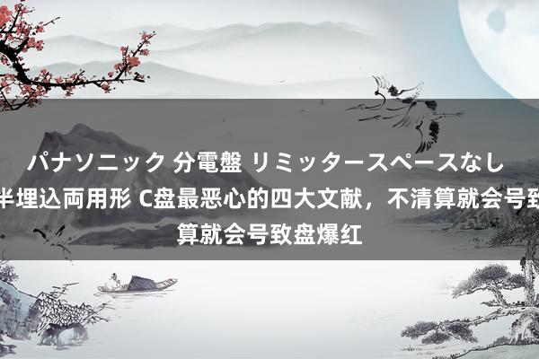 パナソニック 分電盤 リミッタースペースなし 露出・半埋込両用形 C盘最恶心的四大文献，不清算就会号致盘爆红