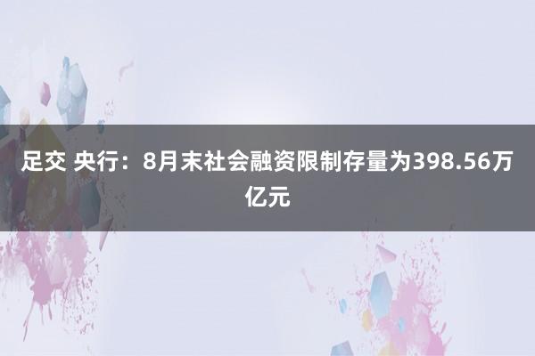 足交 央行：8月末社会融资限制存量为398.56万亿元