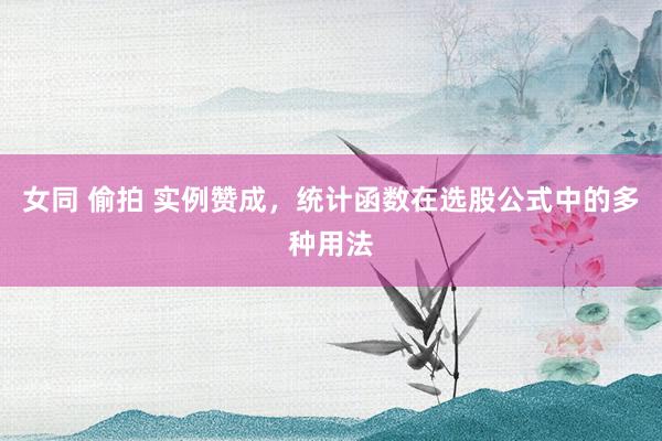 女同 偷拍 实例赞成，统计函数在选股公式中的多种用法