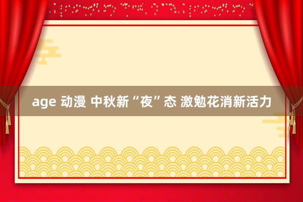 age 动漫 中秋新“夜”态 激勉花消新活力