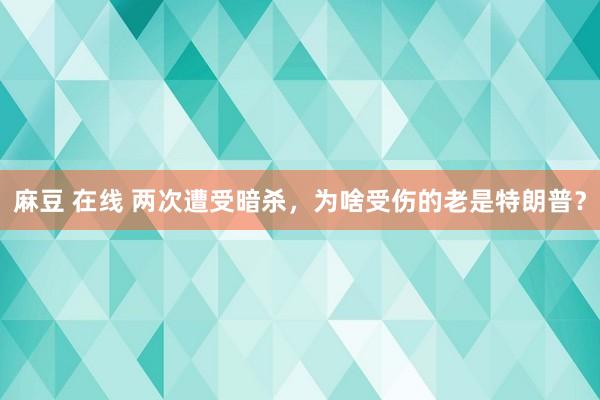 麻豆 在线 两次遭受暗杀，为啥受伤的老是特朗普？