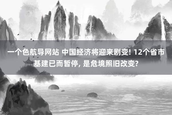 一个色航导网站 中国经济将迎来剧变! 12个省市基建已而暂停， 是危境照旧改变?