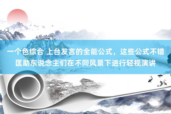 一个色综合 上台发言的全能公式，这些公式不错匡助东说念主们在不同风景下进行轻视演讲