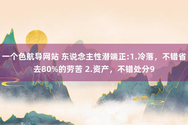 一个色航导网站 东说念主性潜端正:1.冷落，不错省去80%的劳苦 2.资产，不错处分9