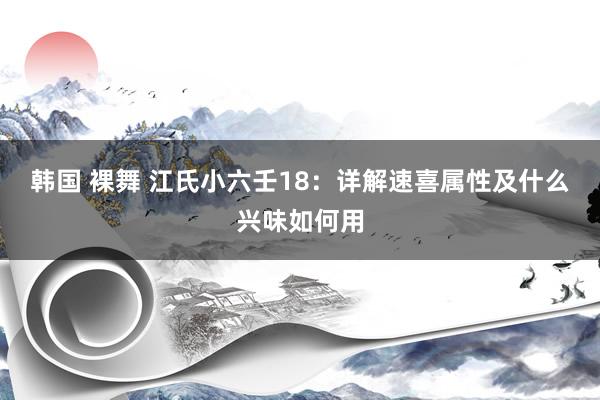 韩国 裸舞 江氏小六壬18：详解速喜属性及什么兴味如何用