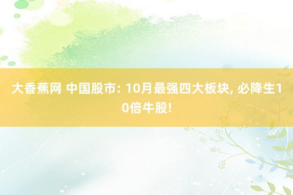 大香蕉网 中国股市: 10月最强四大板块， 必降生10倍牛股!