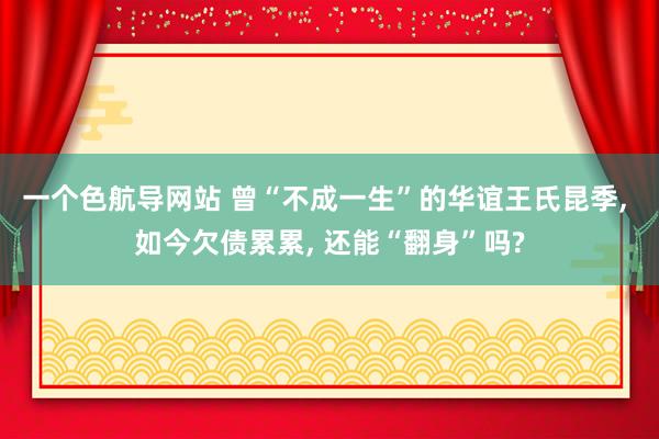 一个色航导网站 曾“不成一生”的华谊王氏昆季， 如今欠债累累， 还能“翻身”吗?