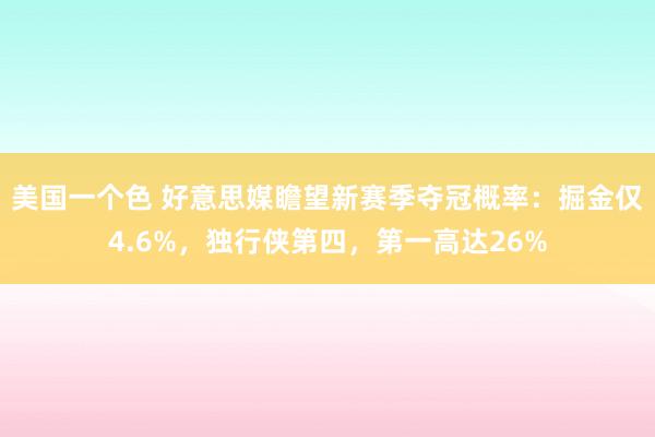 美国一个色 好意思媒瞻望新赛季夺冠概率：掘金仅4.6%，独行侠第四，第一高达26%