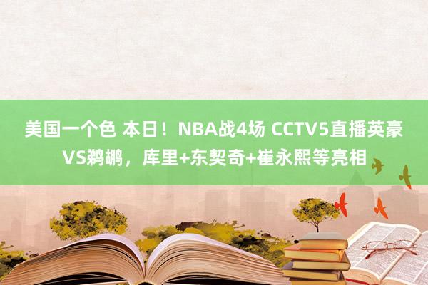 美国一个色 本日！NBA战4场 CCTV5直播英豪VS鹈鹕，库里+东契奇+崔永熙等亮相