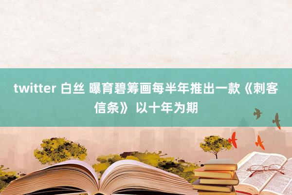 twitter 白丝 曝育碧筹画每半年推出一款《刺客信条》 以十年为期