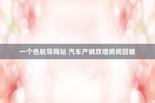 一个色航导网站 汽车产销双增阛阓回暖