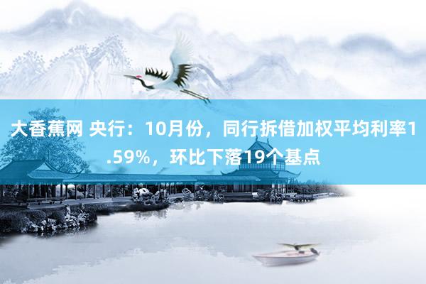 大香蕉网 央行：10月份，同行拆借加权平均利率1.59%，环比下落19个基点