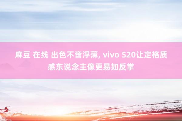 麻豆 在线 出色不啻浮薄， vivo S20让定格质感东说念主像更易如反掌