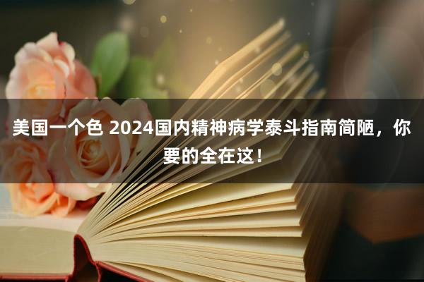 美国一个色 2024国内精神病学泰斗指南简陋，你要的全在这！