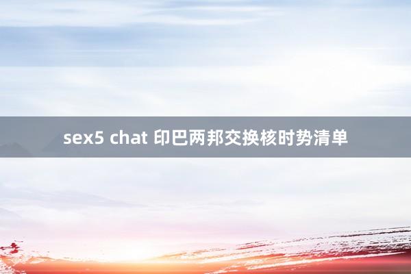 sex5 chat 印巴两邦交换核时势清单