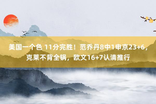 美国一个色 11分完胜！范乔丹8中1申京23+6，克莱不背全锅，欧文16+7认清推行