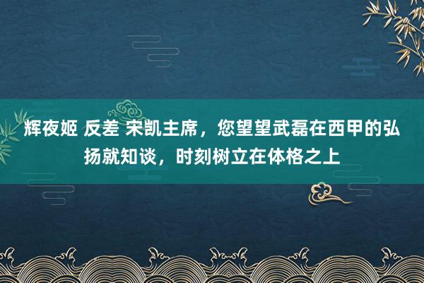 辉夜姬 反差 宋凯主席，您望望武磊在西甲的弘扬就知谈，时刻树立在体格之上