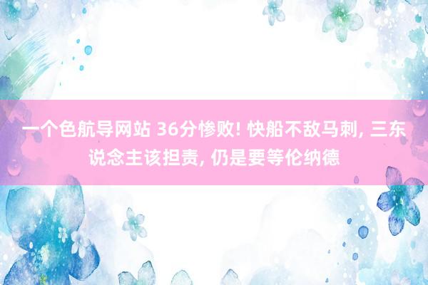 一个色航导网站 36分惨败! 快船不敌马刺， 三东说念主该担责， 仍是要等伦纳德