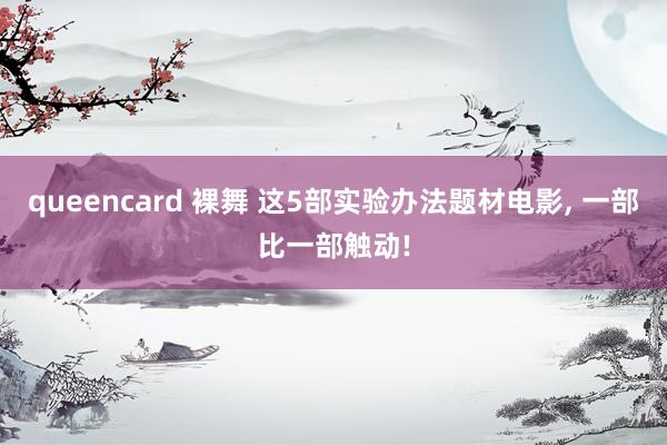 queencard 裸舞 这5部实验办法题材电影， 一部比一部触动!