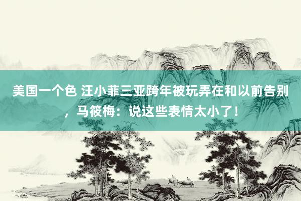 美国一个色 汪小菲三亚跨年被玩弄在和以前告别，马筱梅：说这些表情太小了！