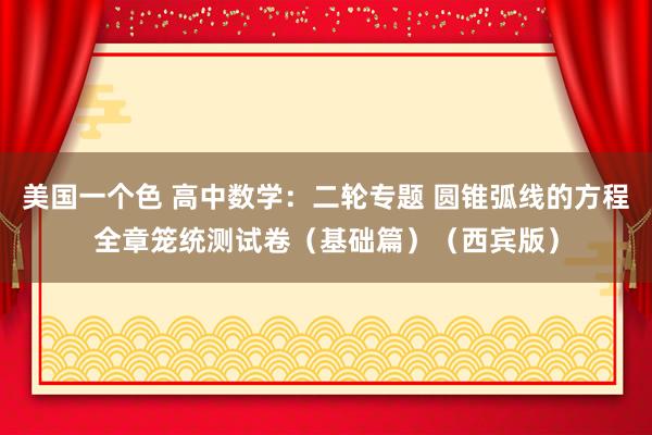 美国一个色 高中数学：二轮专题 圆锥弧线的方程全章笼统测试卷（基础篇）（西宾版）