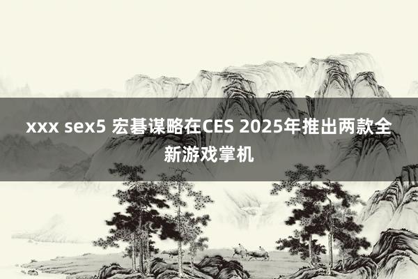 xxx sex5 宏碁谋略在CES 2025年推出两款全新游戏掌机