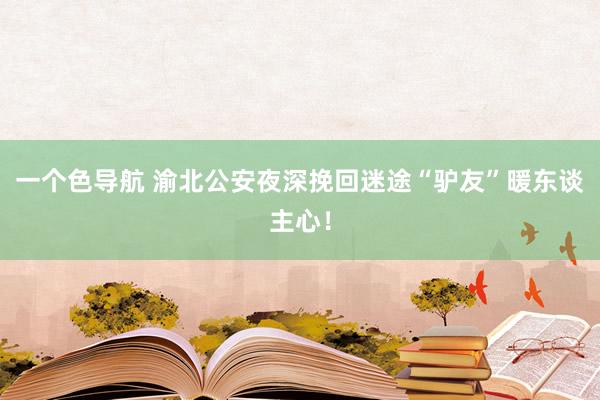 一个色导航 渝北公安夜深挽回迷途“驴友”暖东谈主心！