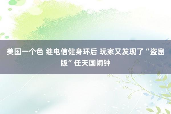 美国一个色 继电信健身环后 玩家又发现了“盗窟版”任天国闹钟