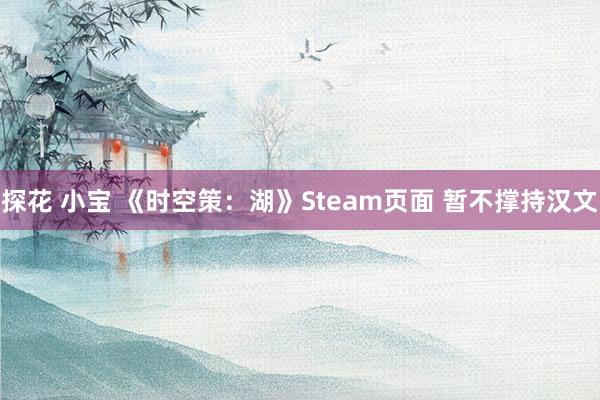 探花 小宝 《时空策：湖》Steam页面 暂不撑持汉文