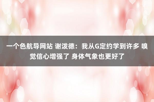 一个色航导网站 谢泼德：我从G定约学到许多 嗅觉信心增强了 身体气象也更好了