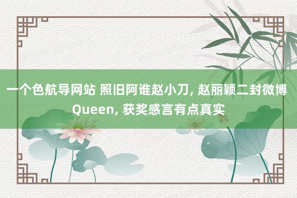 一个色航导网站 照旧阿谁赵小刀， 赵丽颖二封微博 Queen， 获奖感言有点真实