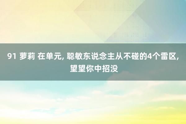 91 萝莉 在单元， 聪敏东说念主从不碰的4个雷区， 望望你中招没